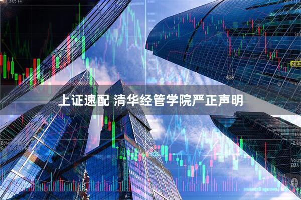 上证速配 清华经管学院严正声明