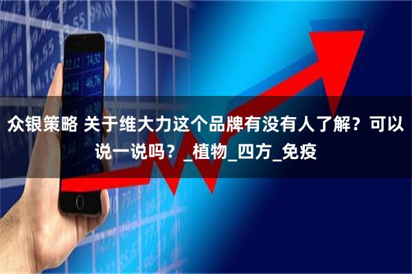 众银策略 关于维大力这个品牌有没有人了解？可以说一说吗？_植物_四方_免疫