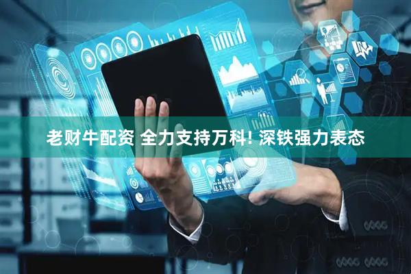老财牛配资 全力支持万科! 深铁强力表态