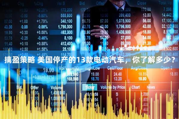 摛盈策略 美国停产的13款电动汽车，你了解多少？