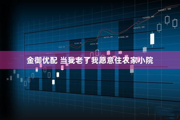 金御优配 当我老了我愿意住农家小院