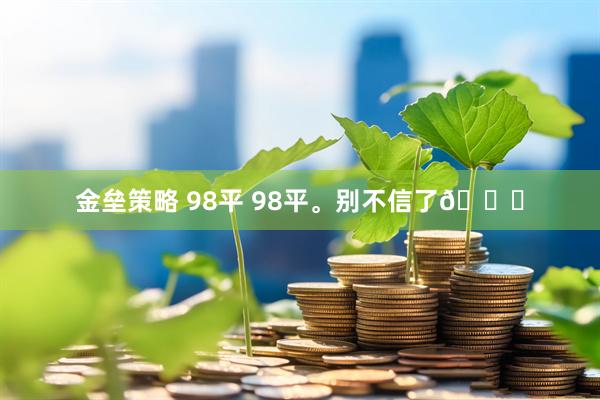 金垒策略 98平 98平。别不信了😏