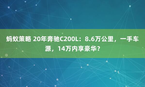蚂蚁策略 20年奔驰C200L：8.6万公里，一手车源，14万内享豪华？