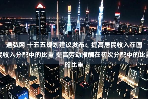 通弘网 十五五规划建议发布:提高居民收入在国民收入分配中的比重 提高劳动报酬在初次分配中的比重