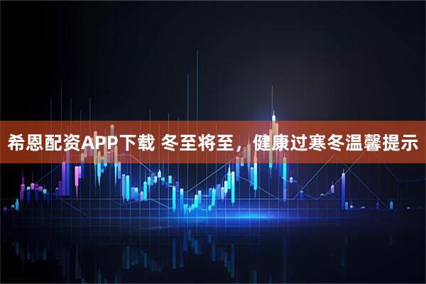 希恩配资APP下载 冬至将至，健康过寒冬温馨提示