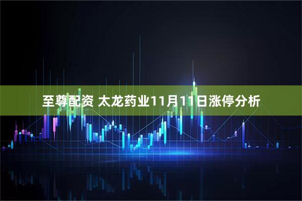 至尊配资 太龙药业11月11日涨停分析
